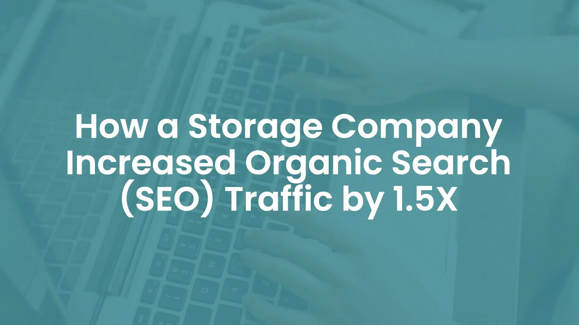 How A Storage Company Increased Organic Search (SEO) Traffic by 1.5X cover