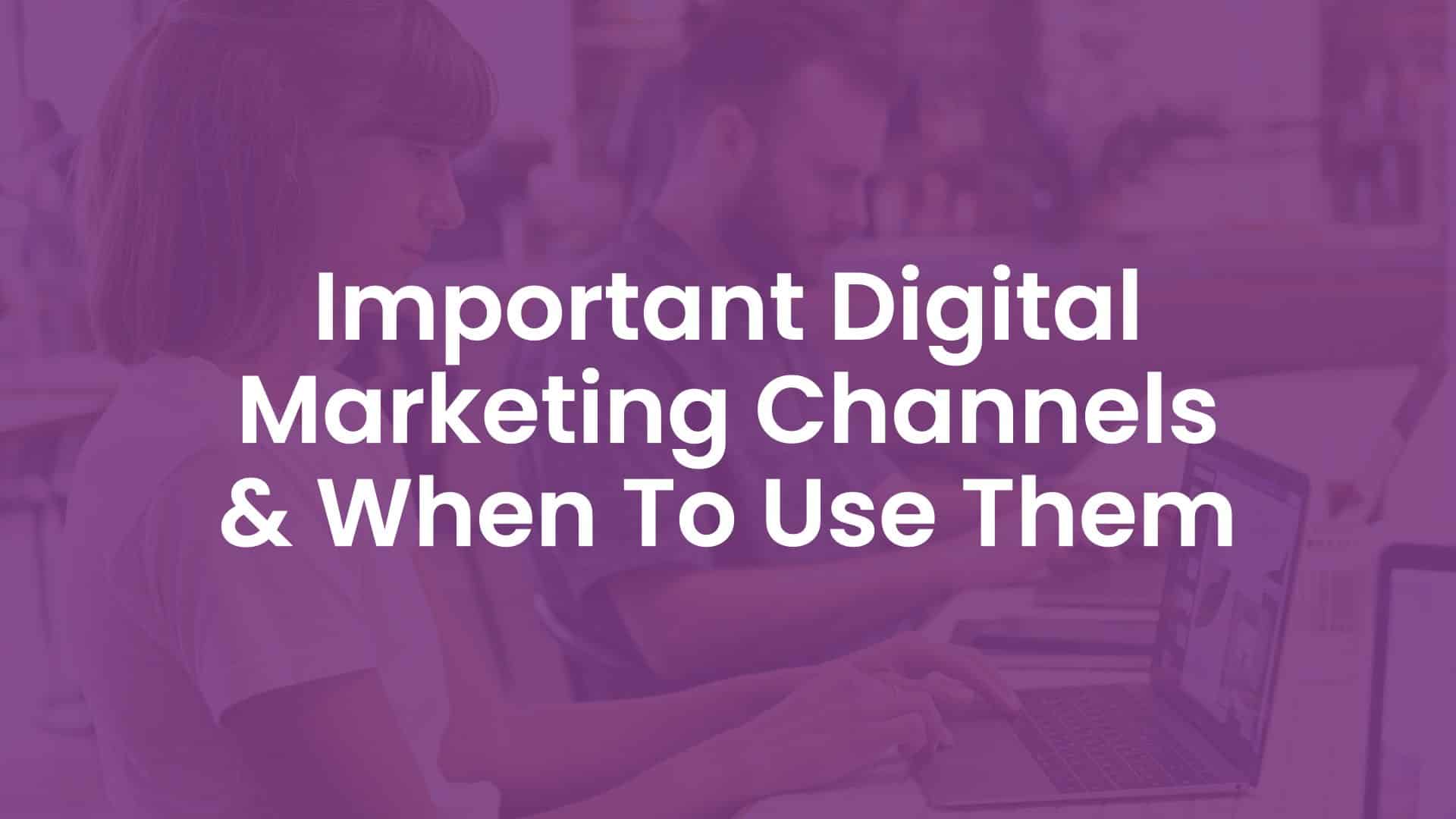 Important Digital Marketing Channels & When to Use Them